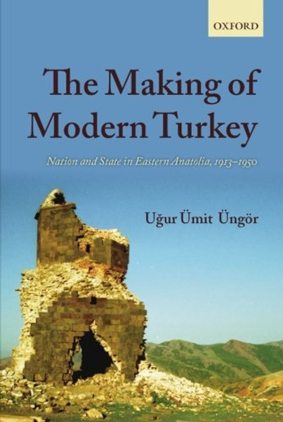The Making of Modern Turkey: Nation and State in Eastern Anatolia, 1913-1950