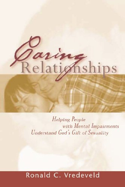 Caring Relationships: Helping People With Mental Impairments Understand God's Gift of Sexuality