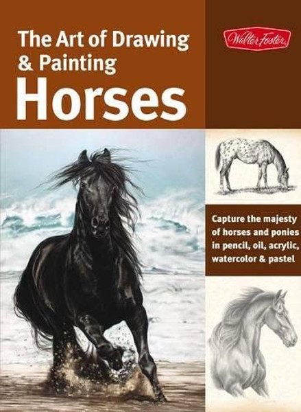 The Art of Drawing & Painting Horses: Capture the majesty of horses and ponies in pencil, oil, acrylic, watercolor & pastel (Collector's Series)