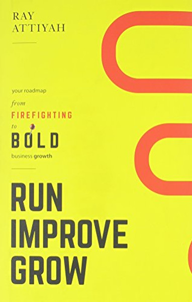 Run Improve Grow: Your Roadmap from Firefighting to Bold Business Growth