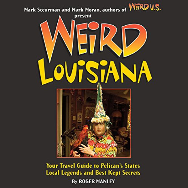 Weird Louisiana: Your Travel Guide to Louisiana's Local Legends and Best Kept Secrets