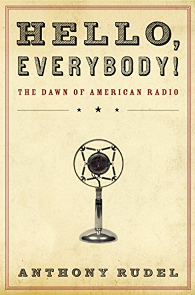 Hello, Everybody!: The Dawn of American Radio