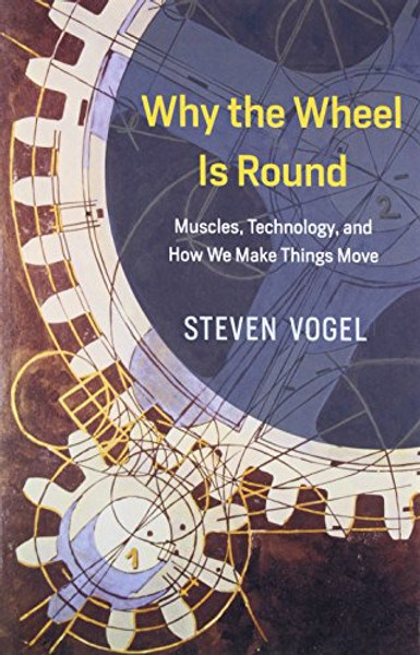 Why the Wheel Is Round: Muscles, Technology, and How We Make Things Move