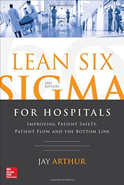 Lean Six Sigma for Hospitals: Improving Patient Safety, Patient Flow and the Bottom Line, Second Edition