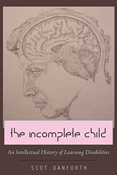 The Incomplete Child: An Intellectual History of Learning Disabilities (Disability Studies in Education)