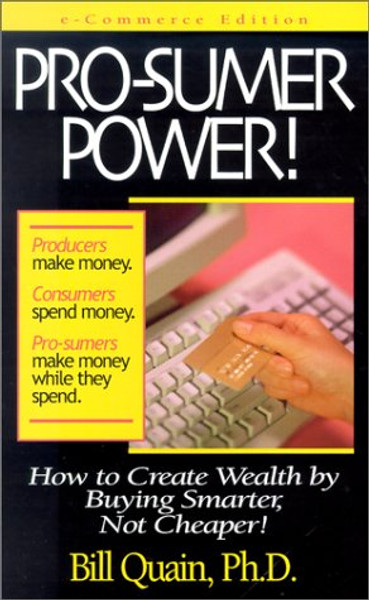Pro-sumer Power!: How to Create Wealth by Buying Smarter, Not Cheaper!
