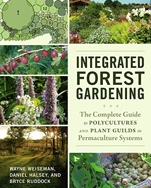 Integrated Forest Gardening: The Complete Guide to Polycultures and Plant Guilds in Permaculture Systems