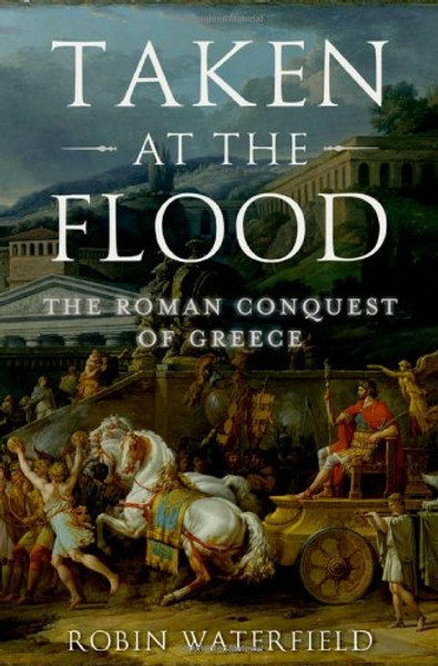 Taken at the Flood: The Roman Conquest of Greece (Ancient Warfare and Civilization)