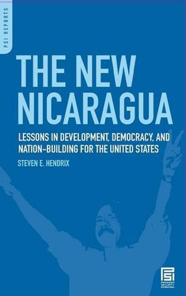 The New Nicaragua: Lessons in Development, Democracy, and Nation-Building for the United States (Praeger Security International)