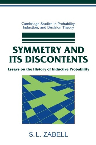 Symmetry and its Discontents: Essays on the History of Inductive Probability (Cambridge Studies in Probability, Induction and Decision Theory)