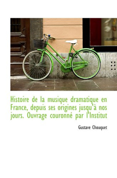 Histoire de la musique dramatique en France, depuis ses origines jusqu' nos jours. Ouvrage couronn (French Edition)