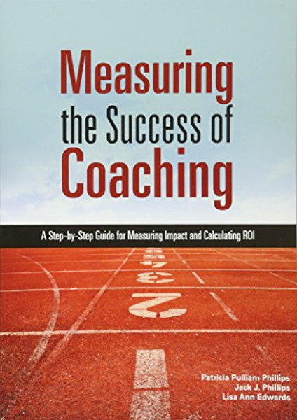 Measuring the Success of Coaching: A Step-by-Step Guide for Measuring Impact and Calculating ROI