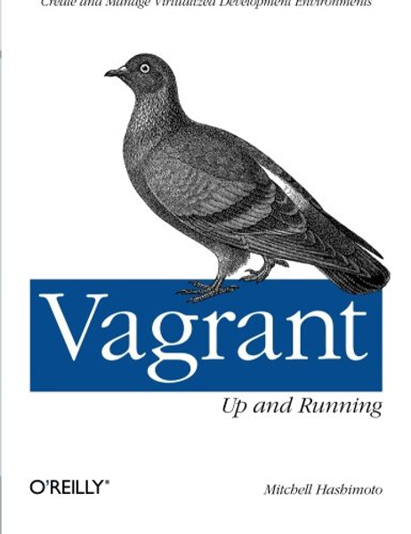 Vagrant: Up and Running: Create and Manage Virtualized Development Environments