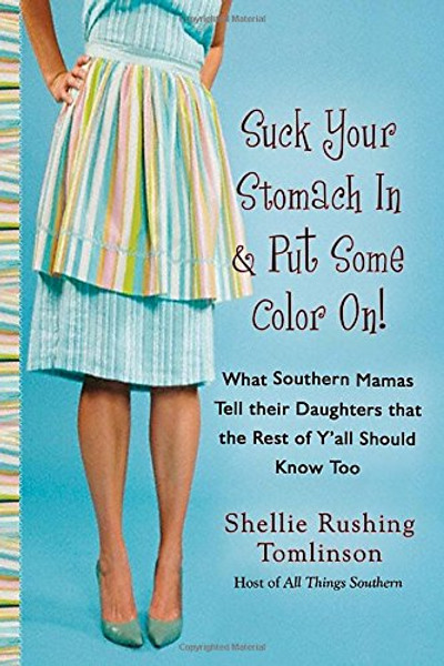 Suck Your Stomach in and Put Some Color On!: What Southern Mamas Tell Their Daughters that the Rest of Y'all Should Know Too