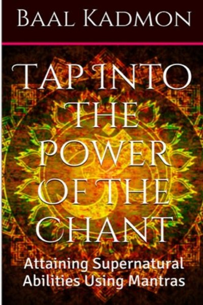 Tap Into The Power Of The Chant: Attaining Supernatural Abilities Using Mantras (Supernatural Attainments Series) (Volume 1)