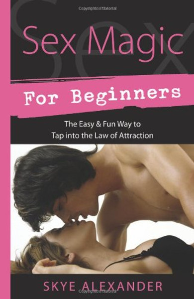 Sex Magic for Beginners: The Easy & Fun Way to Tap into the Law of Attraction