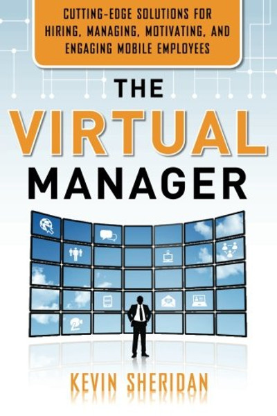 The Virtual Manager: Cutting-Edge Solutions for Hiring, Managing, Motivating, and Engaging Mobile Employees