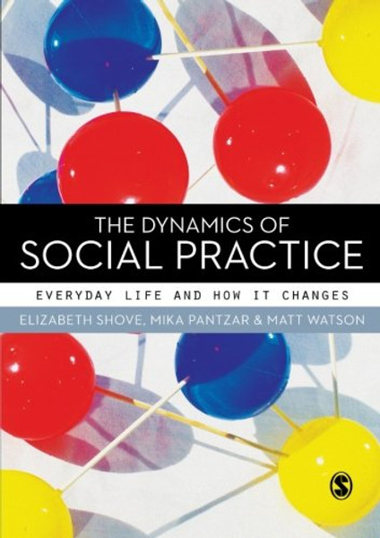 The Dynamics of Social Practice: Everyday Life and how it Changes