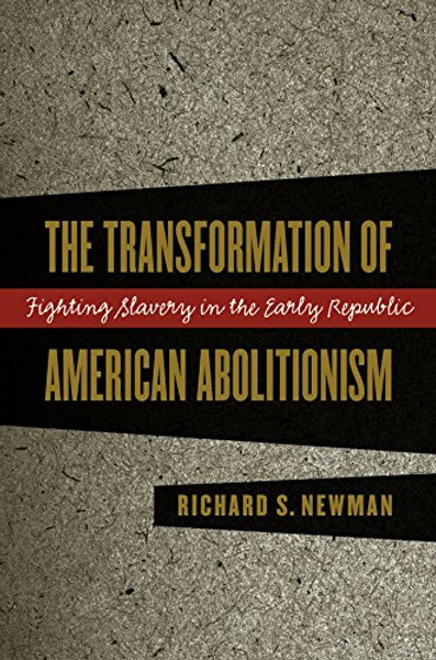 The Transformation of American Abolitionism: Fighting Slavery in the Early Republic