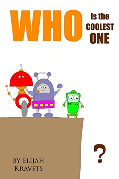 WHO is the COOLEST ONE?: Story about Robots (Just for Kids)