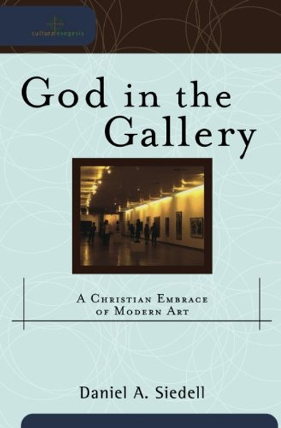 God in the Gallery: A Christian Embrace of Modern Art (Cultural Exegesis)