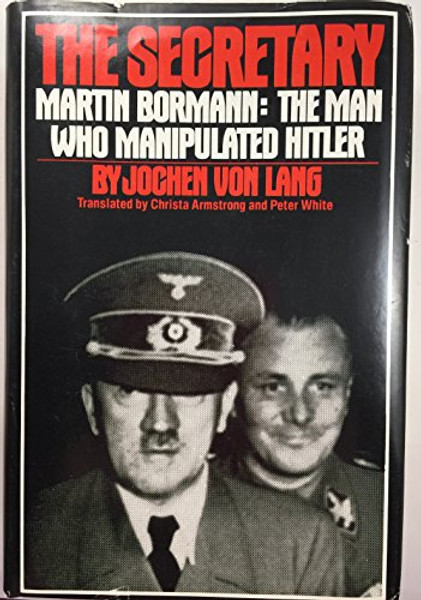 The Secretary: Martin Bormann - The Man Who Manipulated Hitler