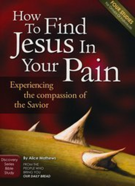 How to Find Jesus in Your Pain: Experiencing the Compassion of the Savior (Discovery Series Bible Study)