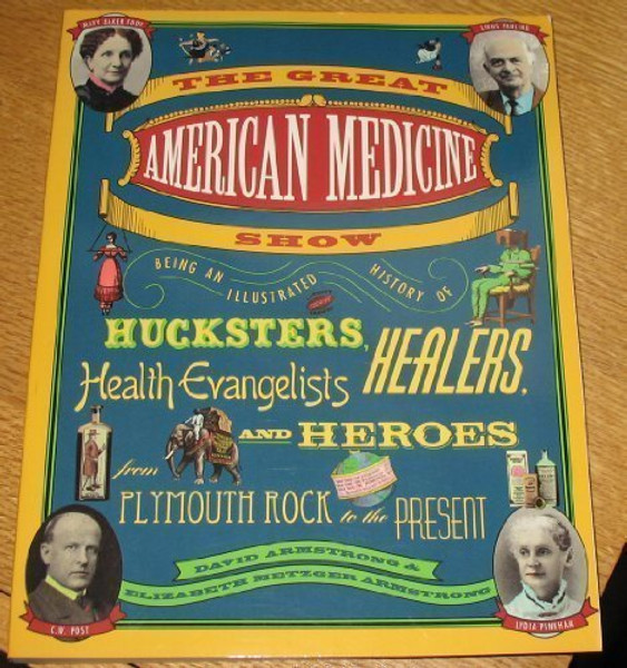 The Great American Medicine Show: Being an Illustrated History of Hucksters, Healers, Health Evangelists and Heroes from Plymouth Rock to the Present