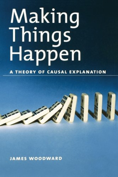 Making Things Happen: A Theory of Causal Explanation (Oxford Studies in the Philosophy of Science)