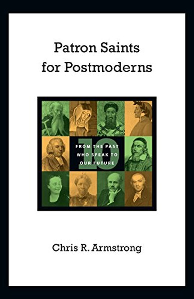 Patron Saints for Postmoderns: Ten from the Past Who Speak to Our Future