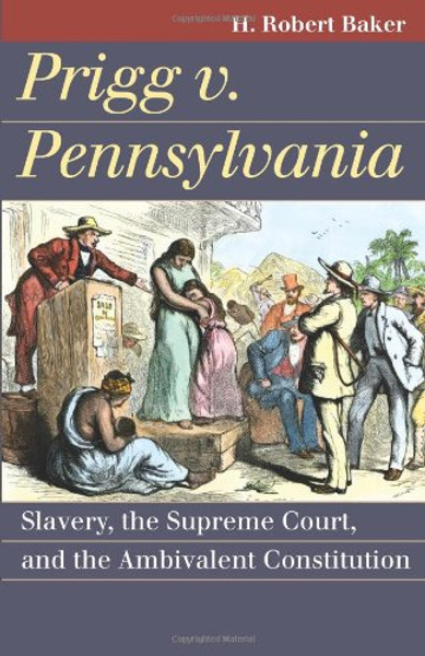Prigg v. Pennsylvania: Slavery, the Supreme Court, and the Ambivalent Constitution (Landmark Law Cases & American Society)