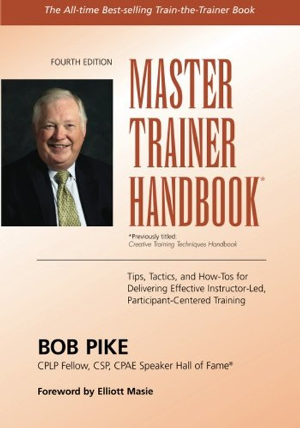 Master Trainer Handbook: Tips, Tactics, and How-Tos for Delivering Effective Instructor-Led, Participant-Centered Training