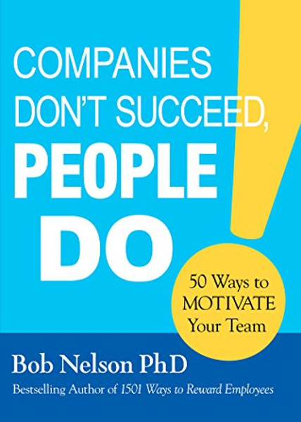 Companies Don't Succeed, People Do: 50 Ways to Motivate Your Team