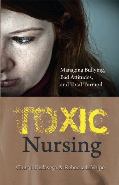 Toxic Nursing : Managing Bullying, Bad Attitudes, and Total Turmoil