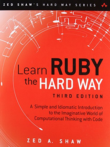 Learn Ruby the Hard Way: A Simple and Idiomatic Introduction to the Imaginative World Of Computational Thinking with Code (3rd Edition) (Zed Shaw's Hard Way Series)