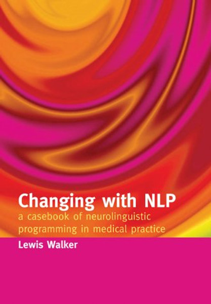 Changing with NLP: A Casebook of Neuro-Linguistic Programming in Medical Practice