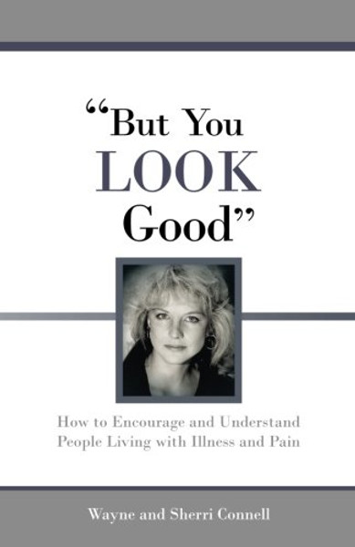 But You LOOK Good: How to Encourage and Understand People Living with Illness and Pain