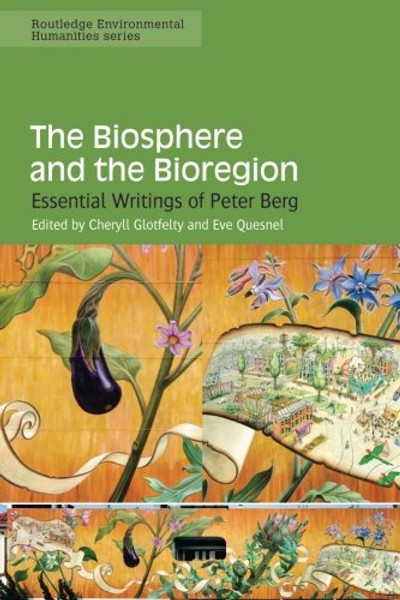 The Biosphere and the Bioregion: Essential Writings of Peter Berg (Routledge Environmental Humanities)