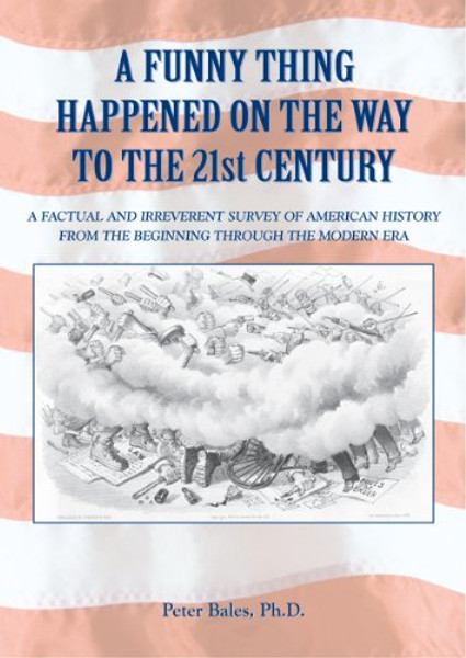 A FUNNY THING HAPPENED ON THE WAY TO THE 21ST CENTURY: A factual and irreverent survey of American History from the beginning through the modern era