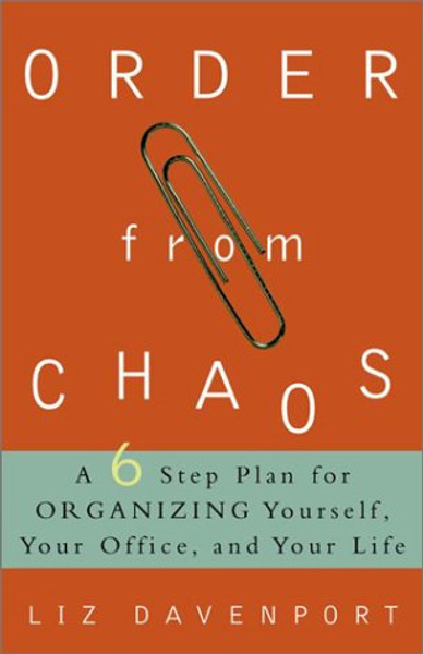 Order from Chaos: A Six-Step Plan for Organizing Yourself, Your Office, and Your Life