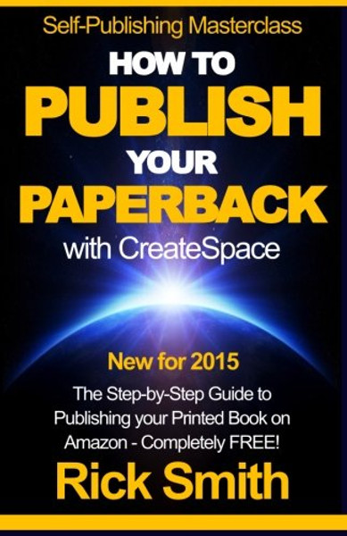 Self-Publishing Masterclass - HOW TO PUBLISH YOUR PAPERBACK WITH CREATESPACE: The Step-by Step Guide to Publishing your Printed Book on Amazon - Completely Free!