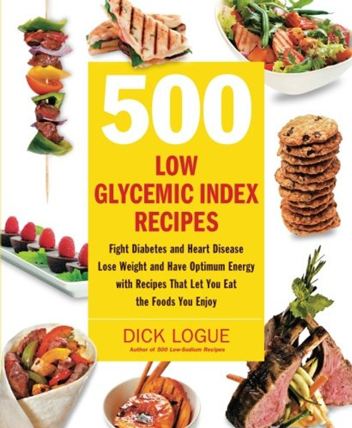 500 Low Glycemic Index Recipes: Fight Diabetes and Heart Disease, Lose Weight and Have Optimum Energy with Recipes That Let You Eat the Foods You Enjoy