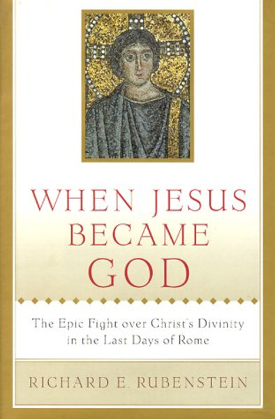 When Jesus Became God: The Epic Fight over Christ's Divinity in the Last Days of Rome