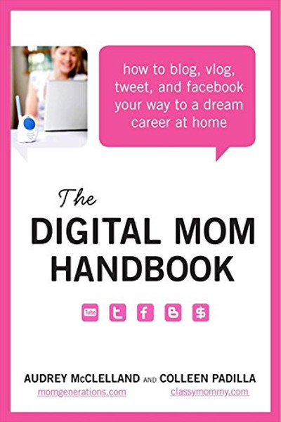 The Digital Mom Handbook: How to Blog, Vlog, Tweet, and Facebook Your Way to a Dream Career at Home
