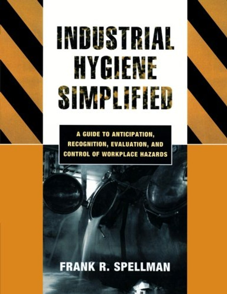 Industrial Hygiene Simplified: A  Guide to Anticipation, Recognition, Evaluation, and Control of Workplace Hazards