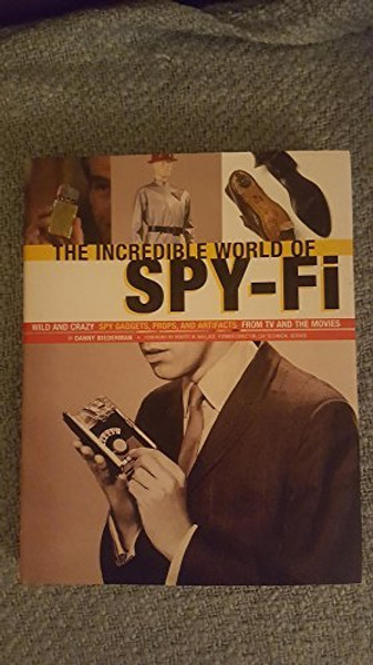The Incredible World Of Spy-Fi: Wild and Crazy Spy Gadgets, Props, and Artifacts from TV and the Mov