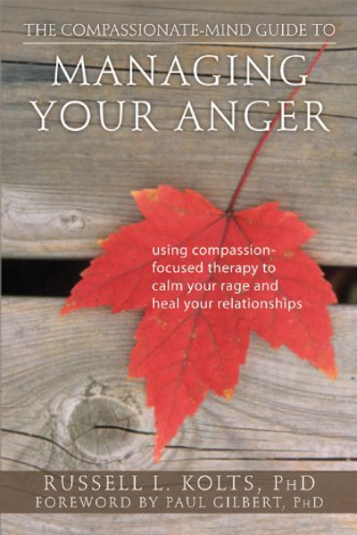 The Compassionate-Mind Guide to Managing Your Anger: Using Compassion-Focused Therapy to Calm Your Rage and Heal Your Relationships (The New Harbinger Compassion-Focused Therapy Series)
