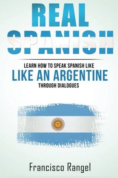 Real Spanish: Learn How to Speak Spanish Like an Argentine Through Dialogues
