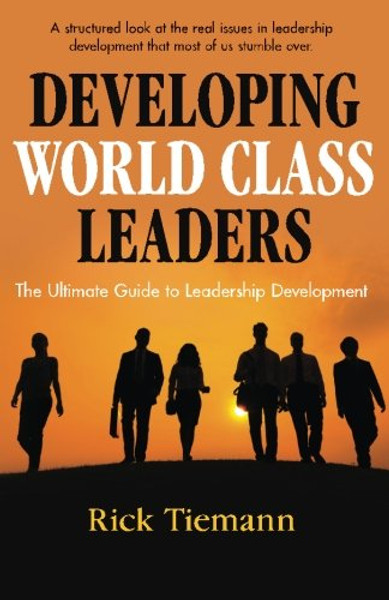 Developing World Class Leaders: The Ultimate Guide to Leadership Development