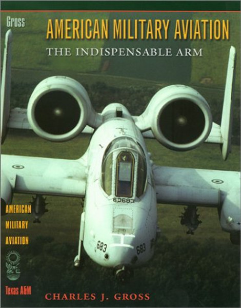 American Military Aviation: The Indispensable Arm